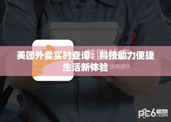 美团外卖实时查询：科技助力便捷生活新体验