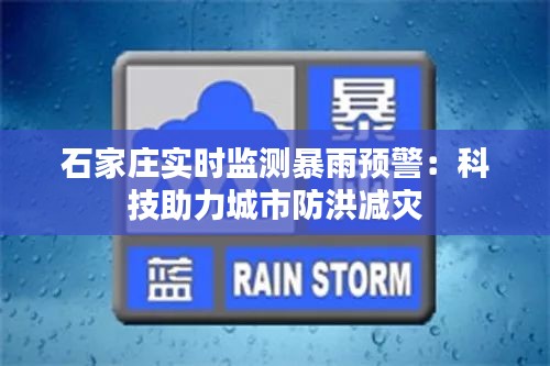 石家庄实时监测暴雨预警：科技助力城市防洪减灾