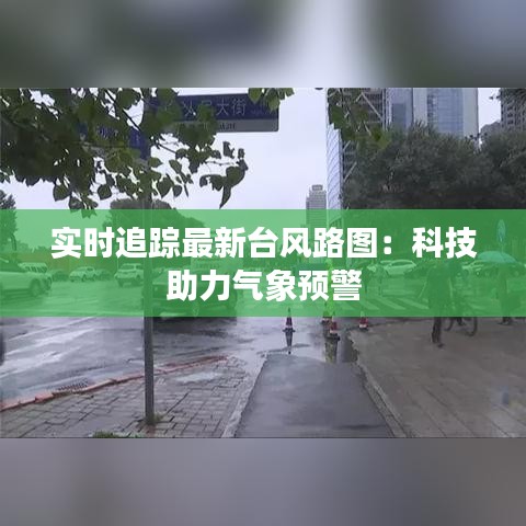 实时追踪最新台风路图：科技助力气象预警