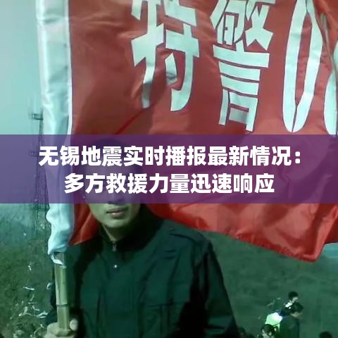 无锡地震实时播报最新情况：多方救援力量迅速响应