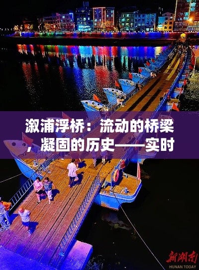 溆浦浮桥：流动的桥梁，凝固的历史——实时画面介绍图