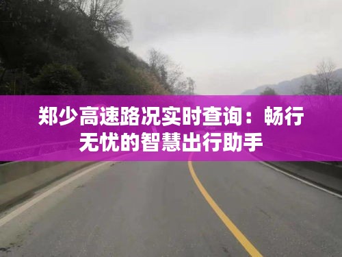 郑少高速路况实时查询：畅行无忧的智慧出行助手