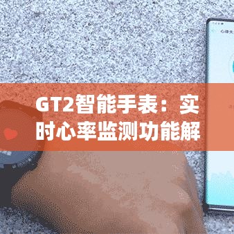 GT2智能手表：实时心率监测功能解析与体验分享