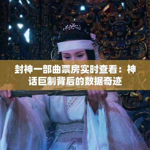 封神一部曲票房实时查看：神话巨制背后的数据奇迹