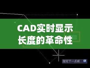 CAD实时显示长度的革命性进步：提升设计效率与精度