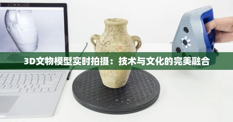 3D文物模型实时拍摄：技术与文化的完美融合