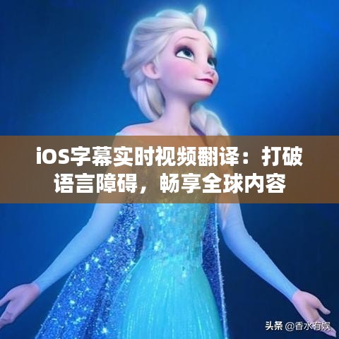 iOS字幕实时视频翻译：打破语言障碍，畅享全球内容