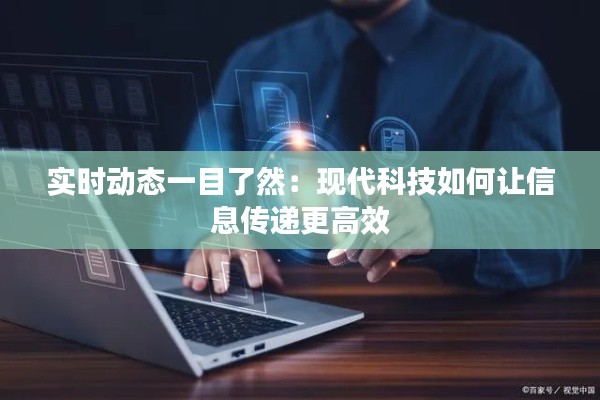 实时动态一目了然：现代科技如何让信息传递更高效