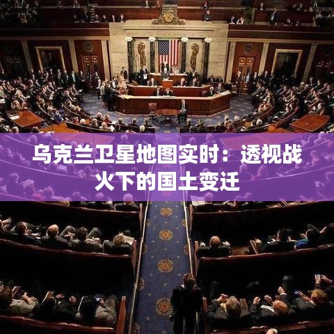 乌克兰卫星地图实时：透视战火下的国土变迁