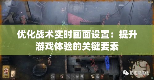 优化战术实时画面设置：提升游戏体验的关键要素