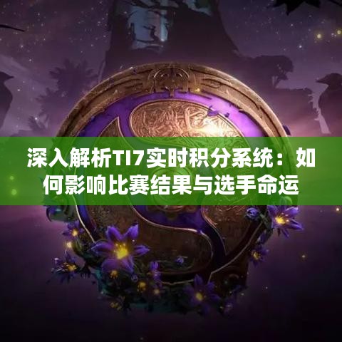 深入解析TI7实时积分系统：如何影响比赛结果与选手命运