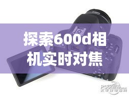 探索600d相机实时对焦的强大功能：捕捉每一个精彩瞬间