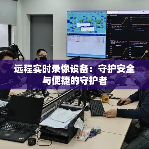 远程实时录像设备：守护安全与便捷的守护者