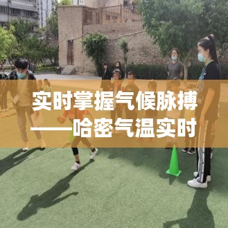 实时掌握气候脉搏——哈密气温实时预报查询全攻略