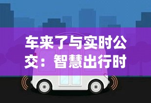 车来了与实时公交：智慧出行时代的便捷利器