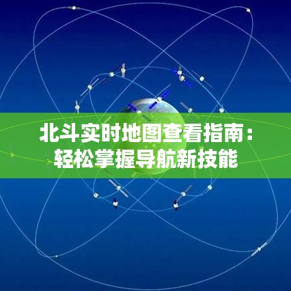 北斗实时地图查看指南：轻松掌握导航新技能