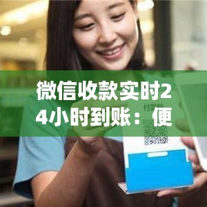 微信收款实时24小时到账：便捷支付时代的革新体验