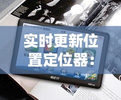 实时更新位置定位器：科技革新下的导航新时代