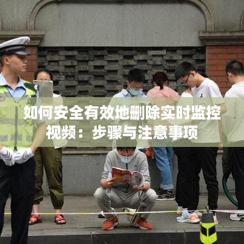 如何安全有效地删除实时监控视频：步骤与注意事项