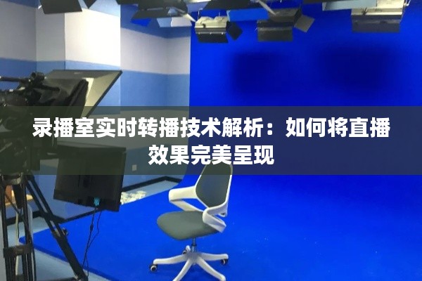 录播室实时转播技术解析：如何将直播效果完美呈现