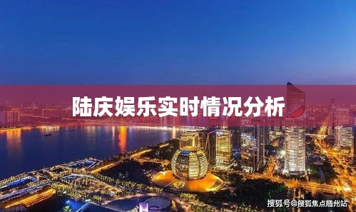 陆庆娱乐实时情况分析