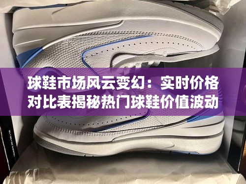 球鞋市场风云变幻：实时价格对比表揭秘热门球鞋价值波动