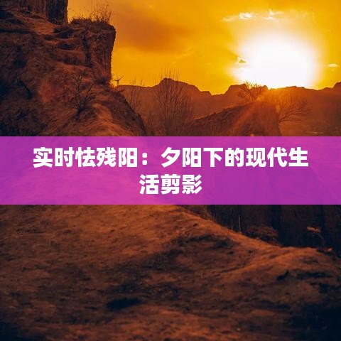 实时怯残阳：夕阳下的现代生活剪影