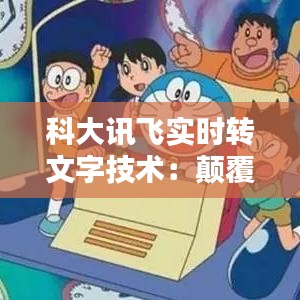 科大讯飞实时转文字技术：颠覆传统，引领未来沟通方式