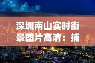 深圳南山实时街景图片高清：捕捉这座现代都市的活力瞬间