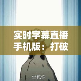 实时字幕直播手机版：打破语言障碍，让信息无国界传播