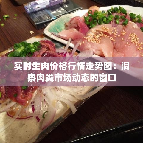 实时生肉价格行情走势图：洞察肉类市场动态的窗口