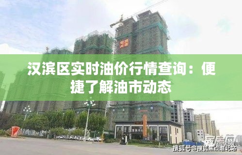 汉滨区实时油价行情查询：便捷了解油市动态