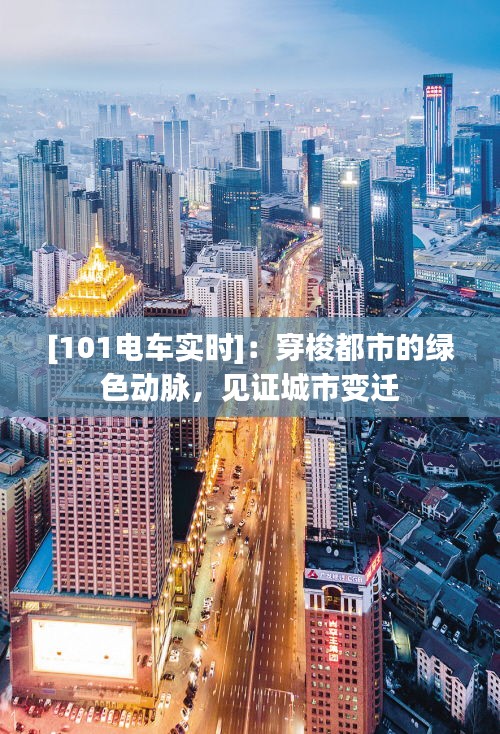 [101电车实时]：穿梭都市的绿色动脉，见证城市变迁