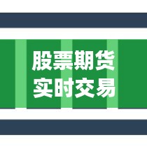 股票期货实时交易：机遇与挑战并存的市场动态解析