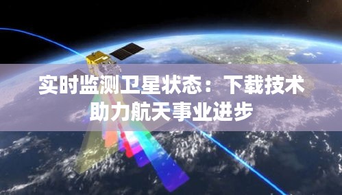 实时监测卫星状态：下载技术助力航天事业进步