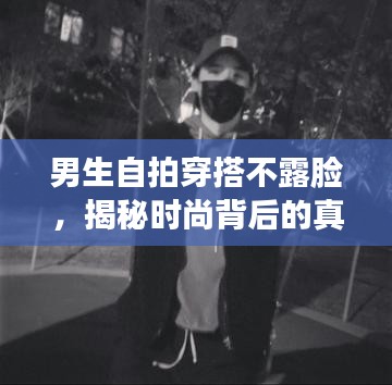 男生自拍穿搭不露脸，揭秘时尚背后的真实故事