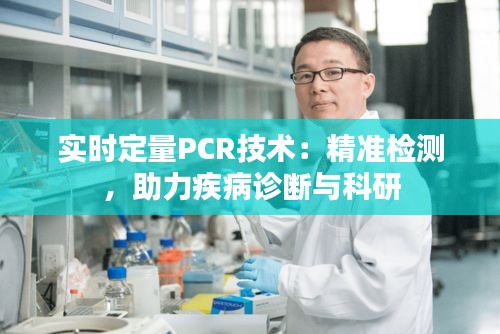 实时定量PCR技术：精准检测，助力疾病诊断与科研