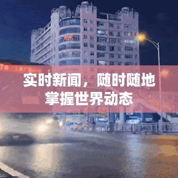 实时新闻，随时随地掌握世界动态