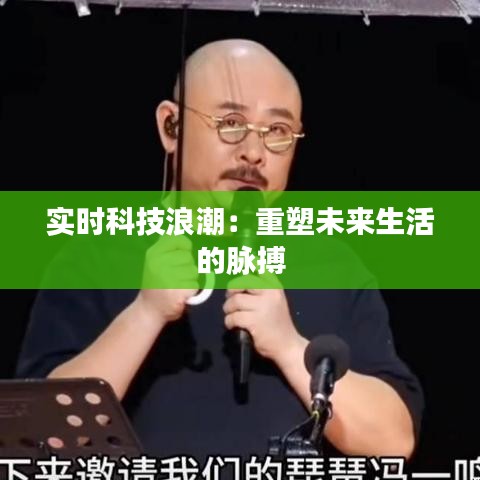 实时科技浪潮：重塑未来生活的脉搏