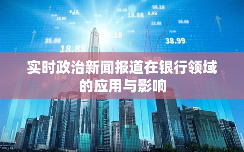 实时政治新闻报道在银行领域的应用与影响