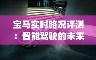 宝马实时路况评测：智能驾驶的未来，安全与便捷的完美结合