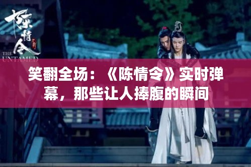 笑翻全场：《陈情令》实时弹幕，那些让人捧腹的瞬间