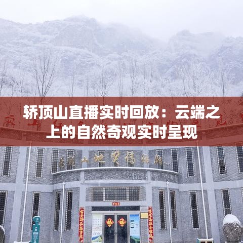 轿顶山直播实时回放：云端之上的自然奇观实时呈现