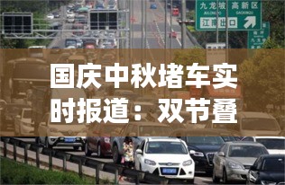 国庆中秋堵车实时报道：双节叠加，交通压力倍增