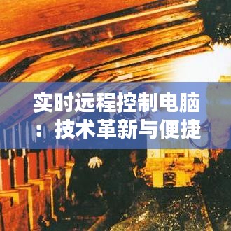 实时远程控制电脑：技术革新与便捷生活的完美融合