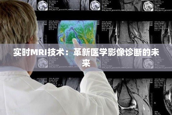 实时MRI技术：革新医学影像诊断的未来