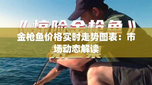 金枪鱼价格实时走势图表：市场动态解读