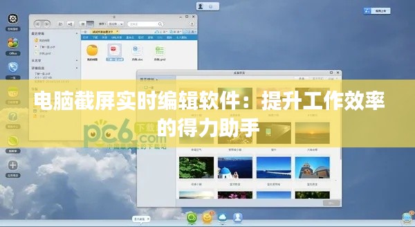电脑截屏实时编辑软件：提升工作效率的得力助手