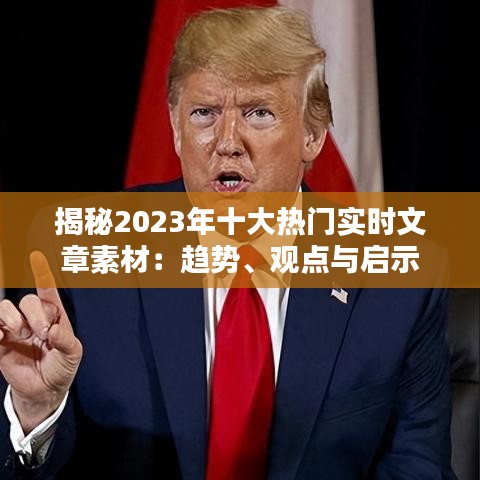 揭秘2023年十大热门实时文章素材：趋势、观点与启示