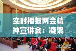 实时播报两会精神宣讲会：凝聚共识，共筑中国梦